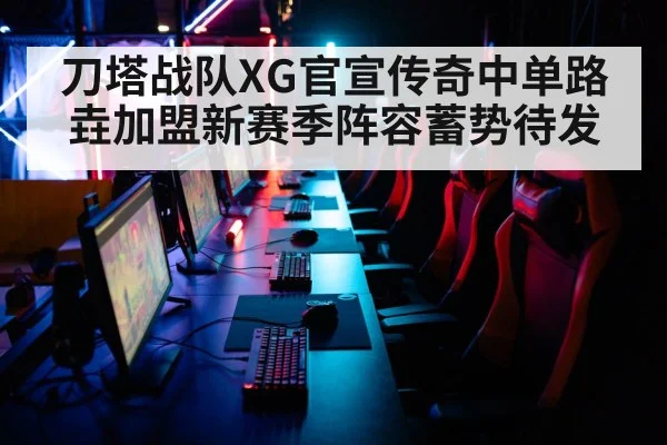 刀塔战队XG官宣传奇中单路垚加盟新赛季阵容蓄势待发