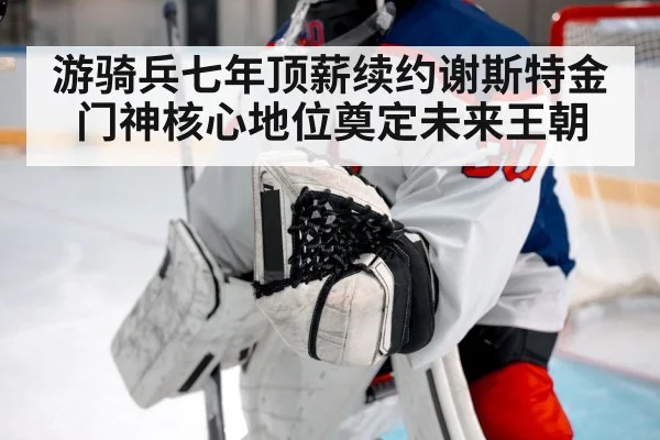 游骑兵七年顶薪续约谢斯特金 门神核心地位奠定未来王朝