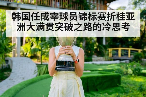韩国任成宰球员锦标赛折桂亚洲大满贯突破之路的冷思考