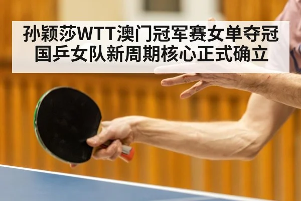 孙颖莎WTT澳门冠军赛女单夺冠 国乒女队新周期核心正式确立