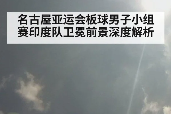 名古屋亚运会板球男子小组赛印度队卫冕前景深度解析