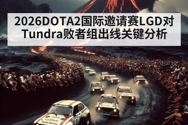2026DOTA2国际邀请赛LGD对Tundra败者组出线关键分析