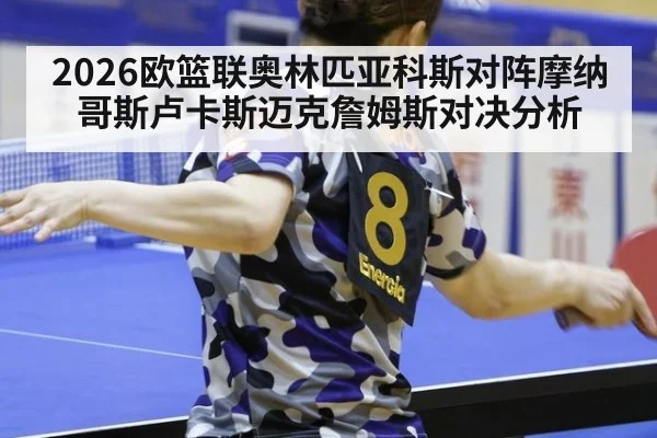 2026欧篮联奥林匹亚科斯对阵摩纳哥斯卢卡斯迈克詹姆斯对决分析